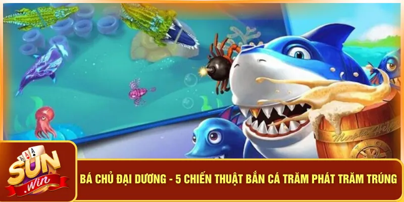 Bá Chủ Đại Dương - 5 Chiến Thuật Bắn Cá Trăm Phát Trăm Trúng 2 Bá Chủ Đại Dương - 5 Chiến Thuật Bắn Cá Trăm Phát Trăm Trúng
