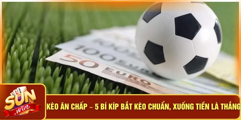 Kèo Ăn Chấp – 5 Bí Kíp Bắt Kèo Chuẩn, Xuống Tiền Là Thắng 7 Kèo Ăn Chấp – 5 Bí Kíp Bắt Kèo Chuẩn, Xuống Tiền Là Thắng