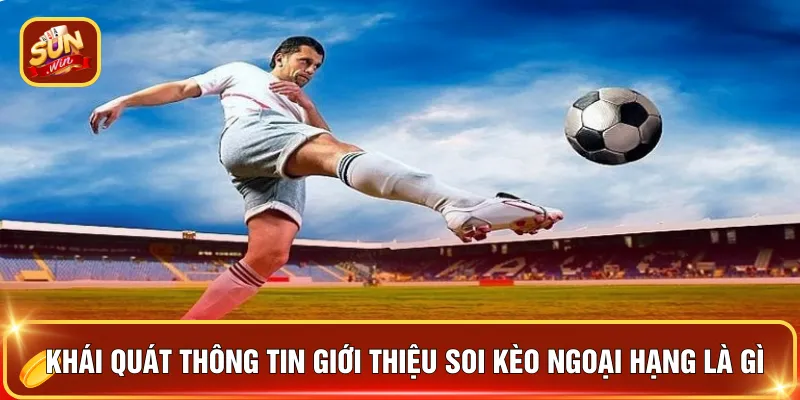 Soi kèo Ngoại Hạng - Cách Đọc Kèo Bóng Hay Năm 2026 2 Khái quát thông tin giới thiệu soi kèo ngoại hạng là gì