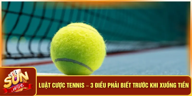 Luật Cược Tennis – 3 Điều Phải Biết Trước Khi Xuống Tiền 3 Luật Cược Tennis – 3 Điều Phải Biết Trước Khi Xuống Tiền